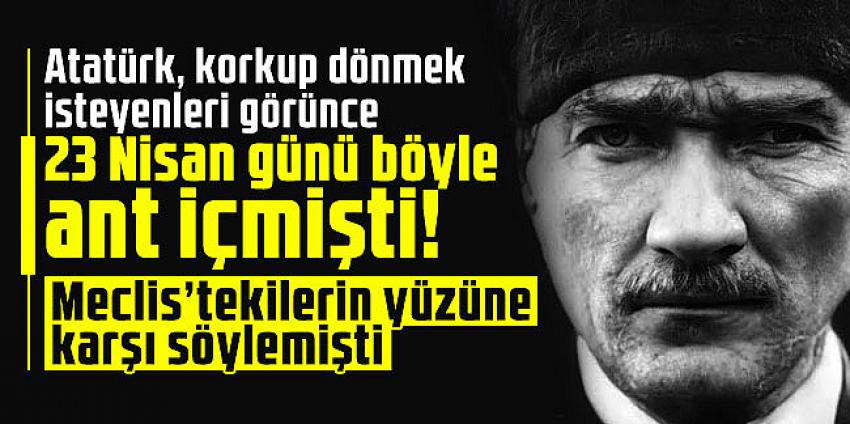 Atatürk, korkup dönmek isteyenleri görünce 23 Nisan günü böyle ant içmişti!
