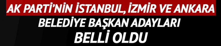AK Parti'nin İstanbul, Ankara ve İzmir adayı belli oldu