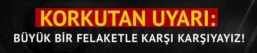 Uzmanlar uyardı: Korkunç bir felaketle karşı karşıyayız