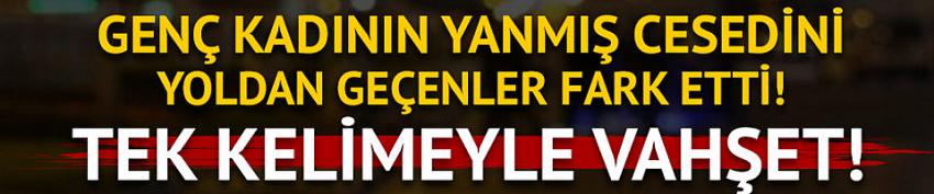 Genç kadının yanmış cesedini yoldan geçenler fark etti!