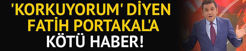 'Korkuyorum' diyen Fatih Portakal'a kötü haber!
