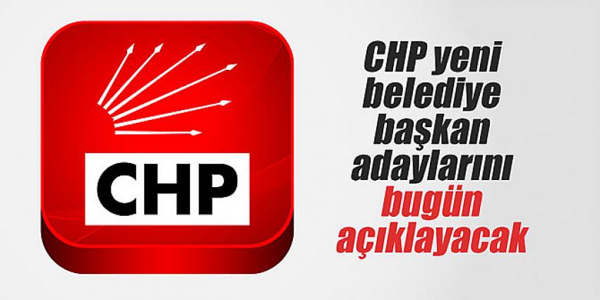 CHP yeni belediye başkan adaylarını bugün açıklayacak 