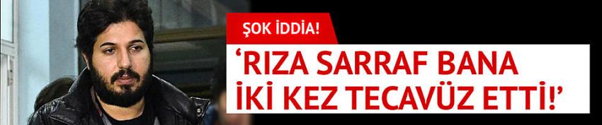 'Rıza Sarraf bana iki kez tecavüz etti!'