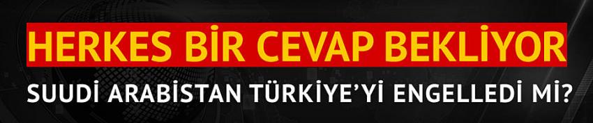'Suudi Arabistan Türkiye'yi engelledi'