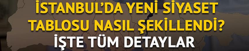 İstanbul'da yeni siyaset tablosu nasıl şekillendi?