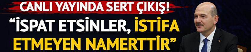 Soylu: İspat etsinler, istifa etmeyen namerttir