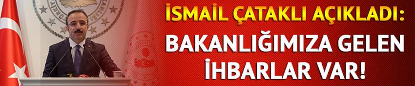 İsmail Çataklı: Bakanlığımıza gelen ihbarlar var!