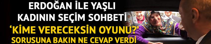  Erdoğan'dan yaşlı kadınla seçim sohbeti