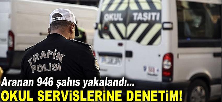 Okul servisi denetimlerinde aranan 946 şahıs yakalandı
