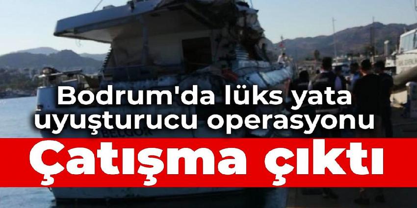 Bodrum'da lüks yata uyuşturucu operasyonu: Çatışma çıktı