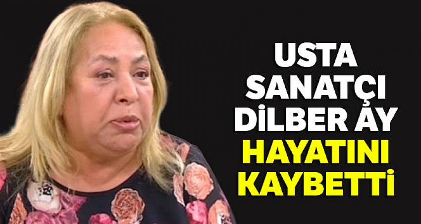 Sanatçı Dilber Ay hayatını kaybetti 