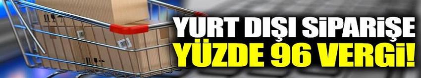 Yurt dışından siparişe yüzde 96 vergi  