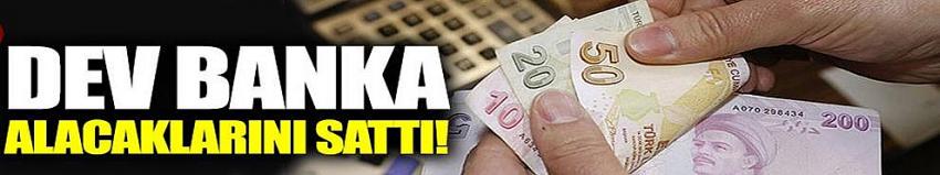 O bankada alacaklarını sattı!