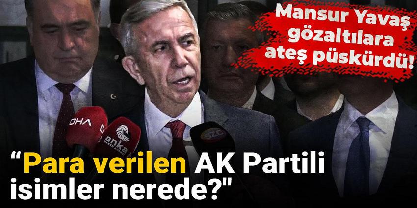 Mansur Yavaş gözaltılara ateş püskürdü! "Para verilen AK Partili isimler nerede"