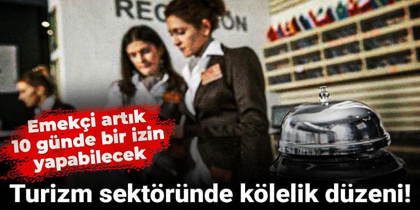 Turizm sektöründe kölelik düzeni! Emekçi artık 10 günde bir izin yapabilecek