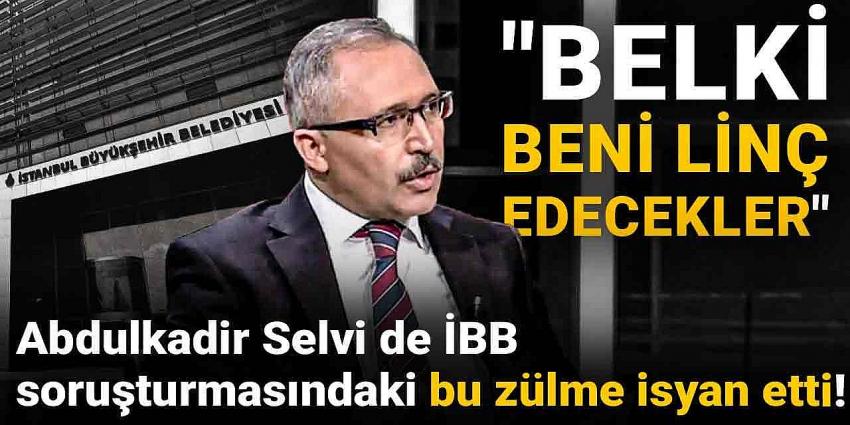 Abdulkadir Selvi de İBB soruşturmasındaki bu zulme isyan etti!