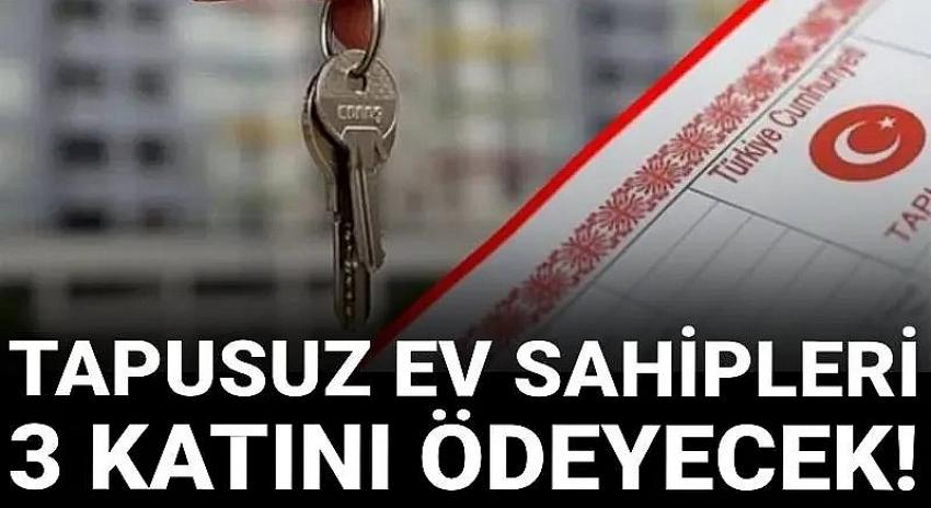 Tapusunu almayan ev sahipleri 3 katını ödeyecek!