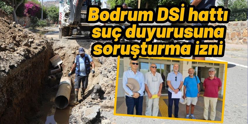 Bodrum DSİ hattı suç duyurusuna soruşturma izni