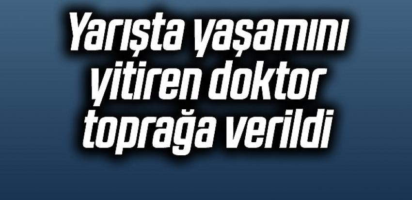 Yarışta yaşamını yitiren doktor toprağa verildi