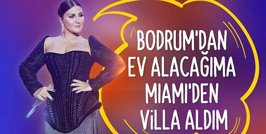 Sibel Can: Bodrum'dan ev almak istemedim, Miami'den villa aldık