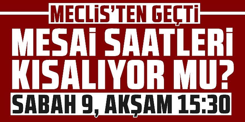 Mesai saati düzenlemesi Meclis'ten geçti!