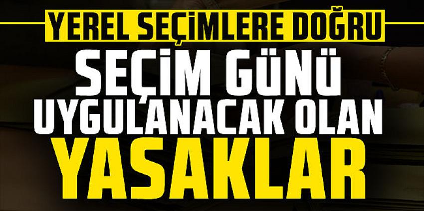  Seçim günü uygulanacak olan yasaklar