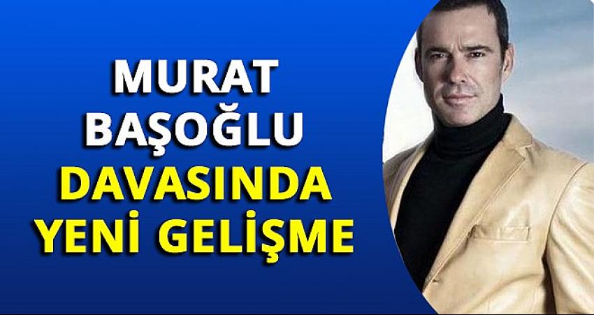 Murat Başoğlu davasında yeni gelişme
