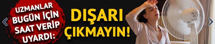 Öğle saatleri için kritik uyarı: Dışarı çıkmayın