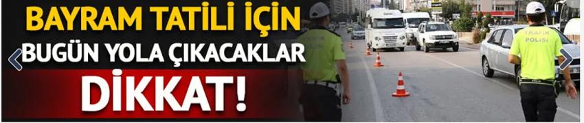 Kurban Bayramı tatili için bugün yola çıkacaklar dikkat