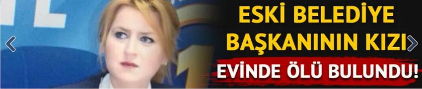 Eski belediye başkanının kızı evinde ölü bulundu