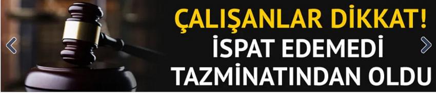 İspat edemedi tazminatından oldu