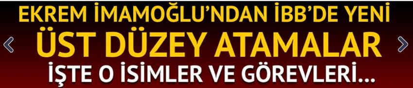 Ekrem İmamoğlu'ndan İBB'de yeni üst düzey atamalar!