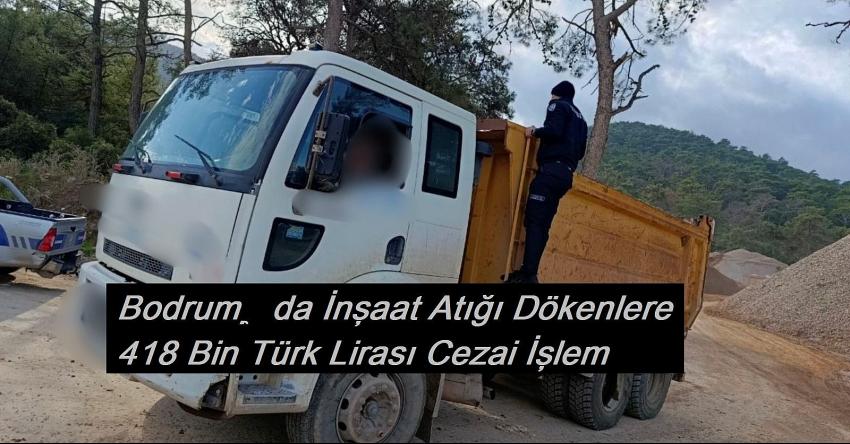 Bodrum’da İnşaat Atığı Dökenlere 418 Bin Türk Lirası Cezai İşlem