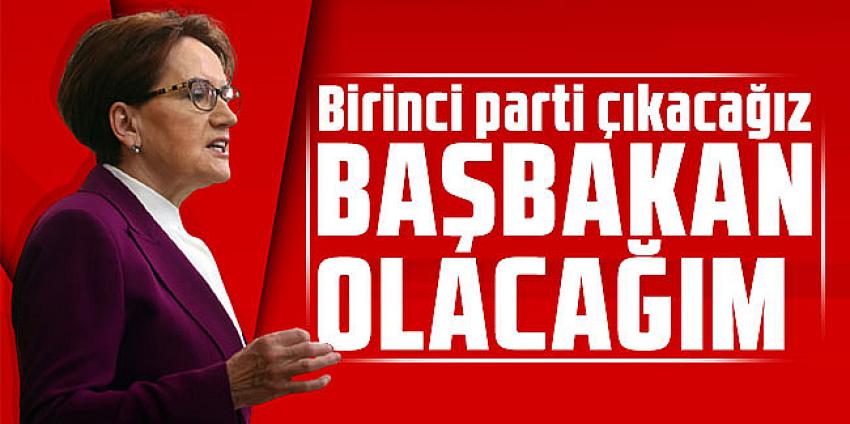 Akşener: Birinci parti çıkacağız, başbakan olacağım