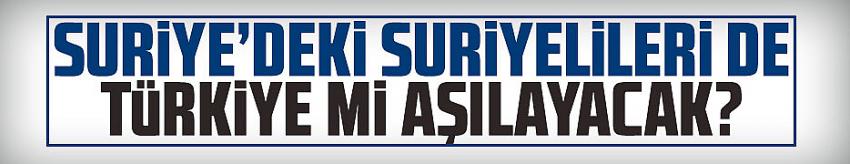 Suriye'deki Suriyelileri de Türkiye mi aşılayacak?