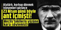 Atatürk, korkup dönmek isteyenleri görünce 23 Nisan günü böyle ant içmişti!
