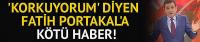 'Korkuyorum' diyen Fatih Portakal'a kötü haber!