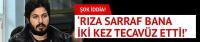 'Rıza Sarraf bana iki kez tecavüz etti!'