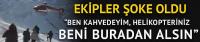 Ben kahvedeyim, ekibiniz beni buradan alsın
