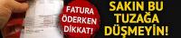 Fatura öderken dikkat! Bu tuzağa sakın düşmeyin