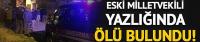 Eski DSP milletvekili yazlığında ölü bulundu
