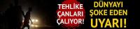 Tehlike çanları çalıyor! Dünyayı şoke eden uyarı!