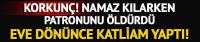Namaz kılarken patronunu öldürdü!