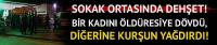 Bir kadını öldüresiye dövdü, diğerini vurup kaçtı