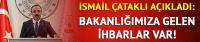 İsmail Çataklı: Bakanlığımıza gelen ihbarlar var!