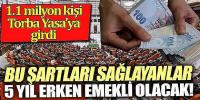 5 yıl erken emekli olmak için sayılı gün kaldı. 1.1 milyon kişi torba yasaya girdi