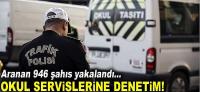 Okul servisi denetimlerinde aranan 946 şahıs yakalandı