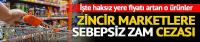 Zincir marketlere ‘sebepsiz zam’ cezası! Yüzde 30 yapmışlar…