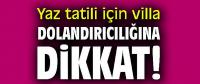 Yaz tatili için villa kiralayacaklara dolandırıcılık uyarısı