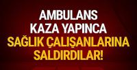 Ambulans kaza yapınca sağlık çalışanlarını darp ettiler!